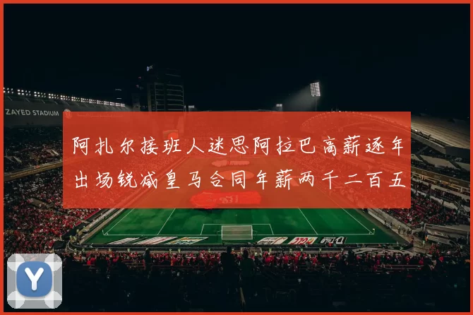 阿扎尔接班人迷思阿拉巴高薪逐年出场锐减皇马合同年薪两千二百五十万欧元