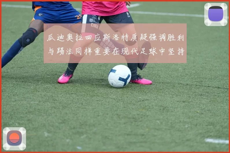 瓜迪奥拉回应斯洛特质疑强调胜利与踢法同样重要在现代足球中坚持理念